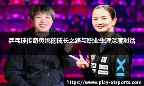 乒乓球传奇黄娜的成长之路与职业生涯深度对话