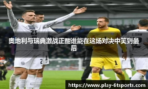 奥地利与瑞典激战正酣谁能在这场对决中笑到最后
