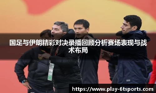 国足与伊朗精彩对决录播回顾分析赛场表现与战术布局