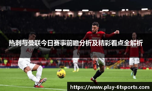 热刺与曼联今日赛事前瞻分析及精彩看点全解析